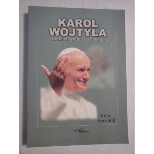 KAROL WOJTYLA omul sfirsitului de mileniu - Luigi Accattoli KAROL WOJTYLA omul sfirsitului de mileniu - Luigi Accattoli
